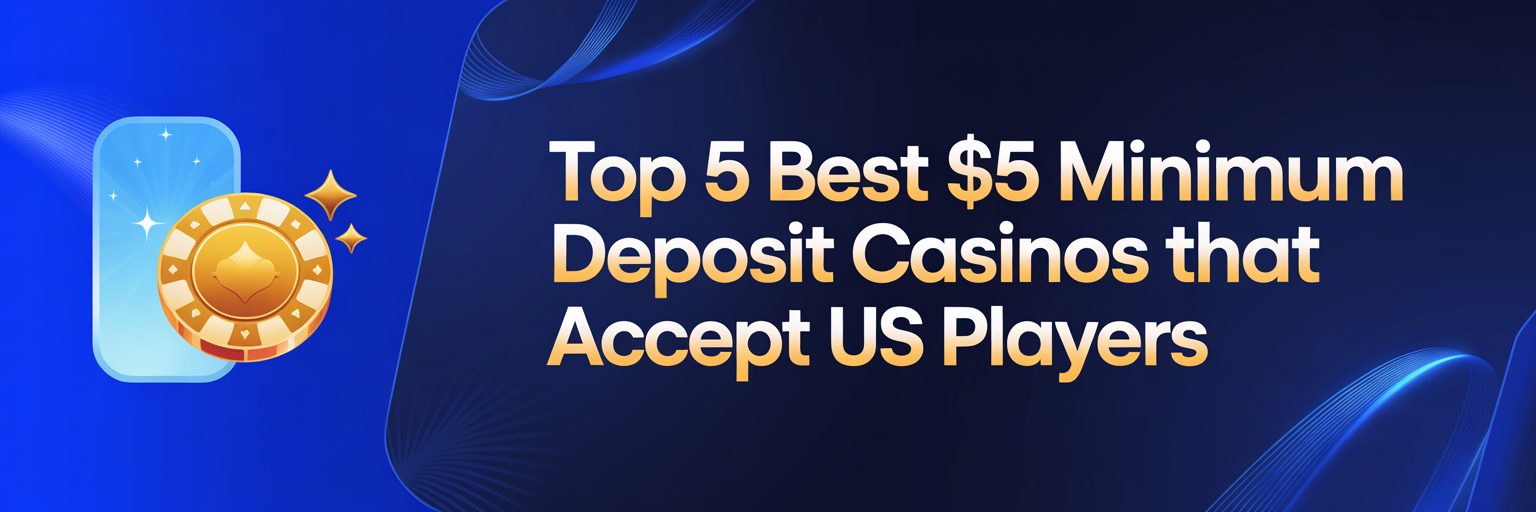 Top 5 Best 5$ Minimum Deposit Casinos that accept US players
